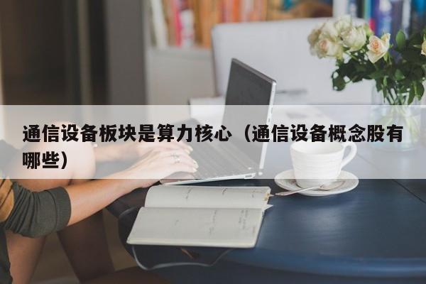 通信设备板块是算力核心（通信设备概念股有哪些）