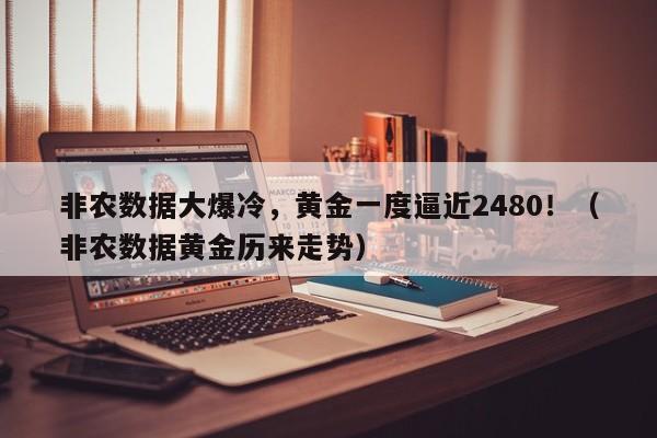非农数据大爆冷，黄金一度逼近2480！（非农数据黄金历来走势）