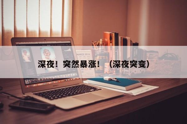 深夜！突然暴涨！（深夜突变）