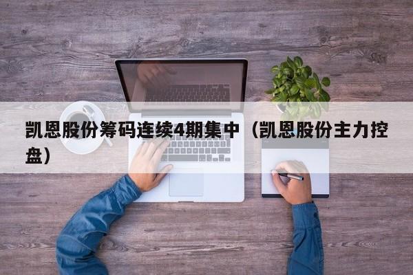 凯恩股份筹码连续4期集中（凯恩股份主力控盘）
