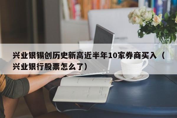 兴业银锡创历史新高近半年10家券商买入（兴业银行股票怎么了）