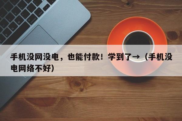 手机没网没电，也能付款！学到了→（手机没电网络不好）
