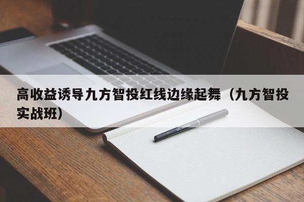 高收益诱导九方智投红线边缘起舞（九方智投实战班）