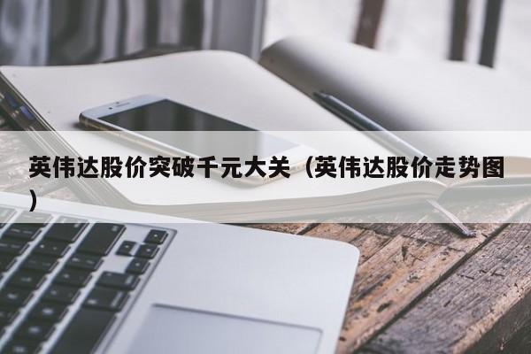 英伟达股价突破千元大关（英伟达股价走势图）
