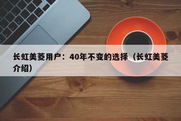 长虹美菱用户：40年不变的选择（长虹美菱介绍）
