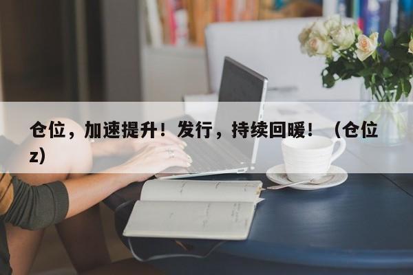 仓位，加速提升！发行，持续回暖！（仓位 z）
