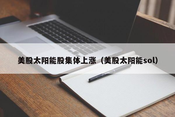 美股太阳能股集体上涨（美股太阳能sol）