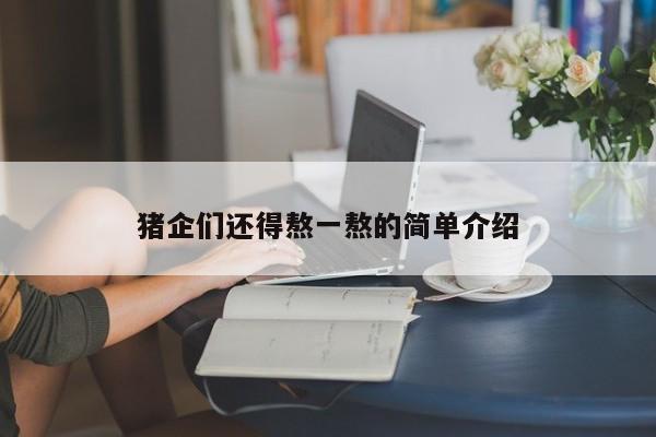 猪企们还得熬一熬的简单介绍