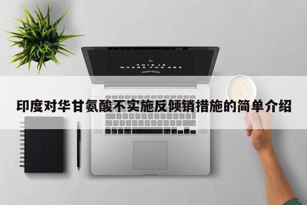 印度对华甘氨酸不实施反倾销措施的简单介绍