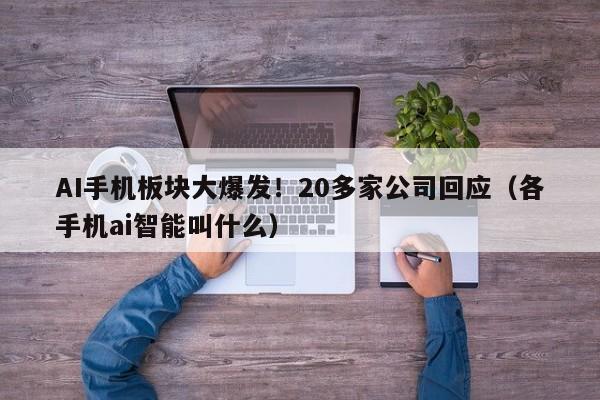 AI手机板块大爆发！20多家公司回应（各手机ai智能叫什么）