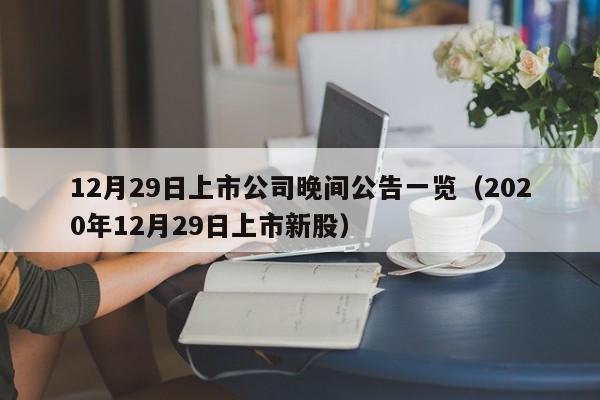 12月29日上市公司晚间公告一览（2020年12月29日上市新股）